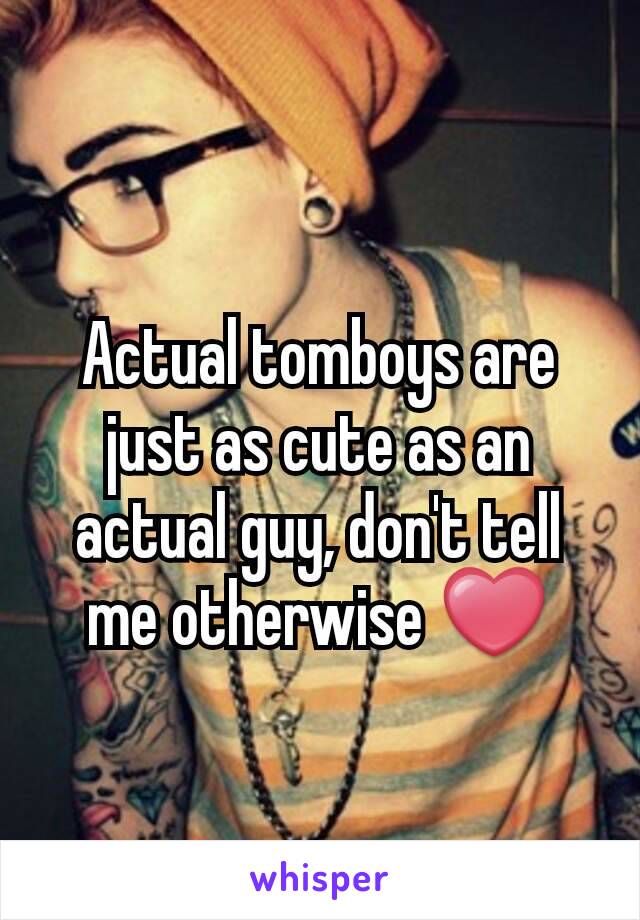 Actual tomboys are just as cute as an actual guy, don't tell me otherwise ❤