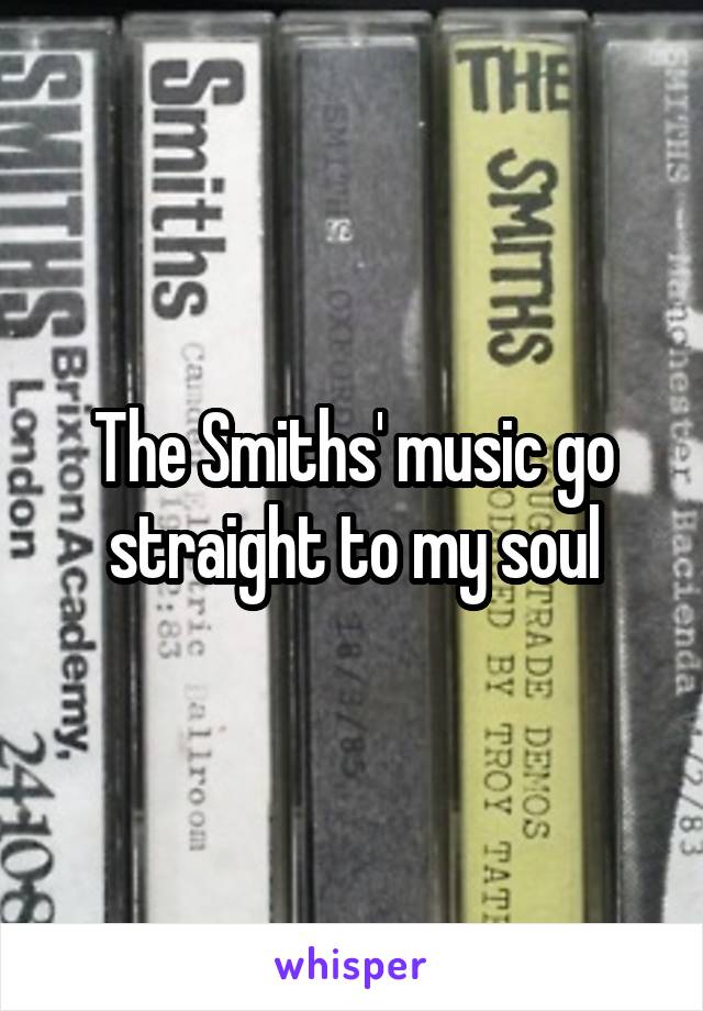 The Smiths' music go straight to my soul