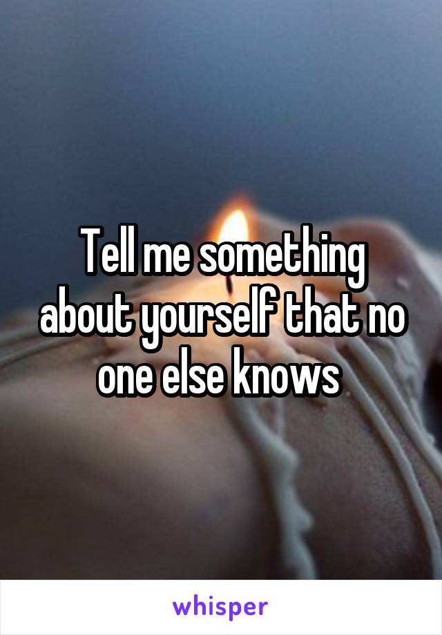Tell me something about yourself that no one else knows 