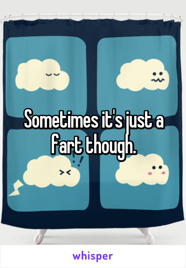 Sometimes it's just a fart though.