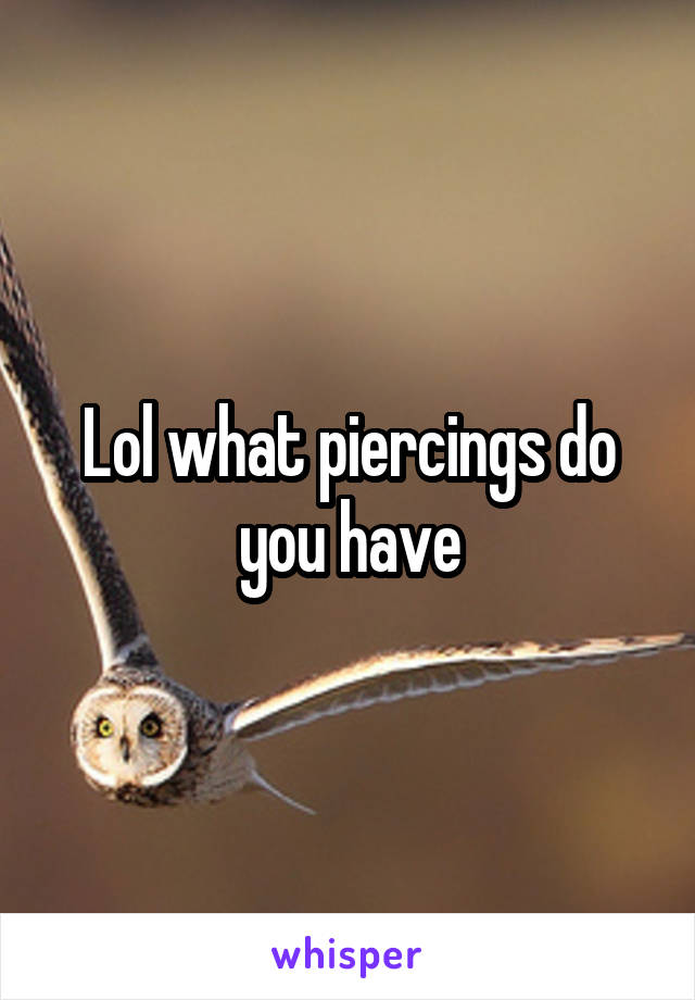 Lol what piercings do you have