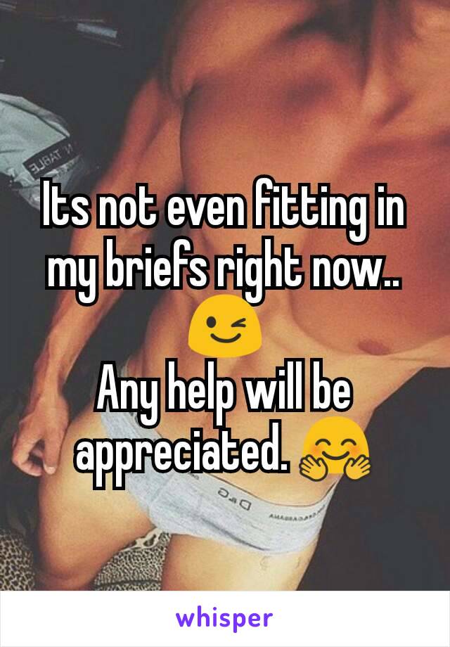 Its not even fitting in my briefs right now.. 😉
Any help will be appreciated. 🤗