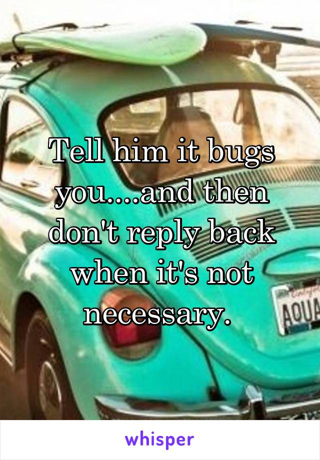 Tell him it bugs you....and then don't reply back when it's not necessary. 