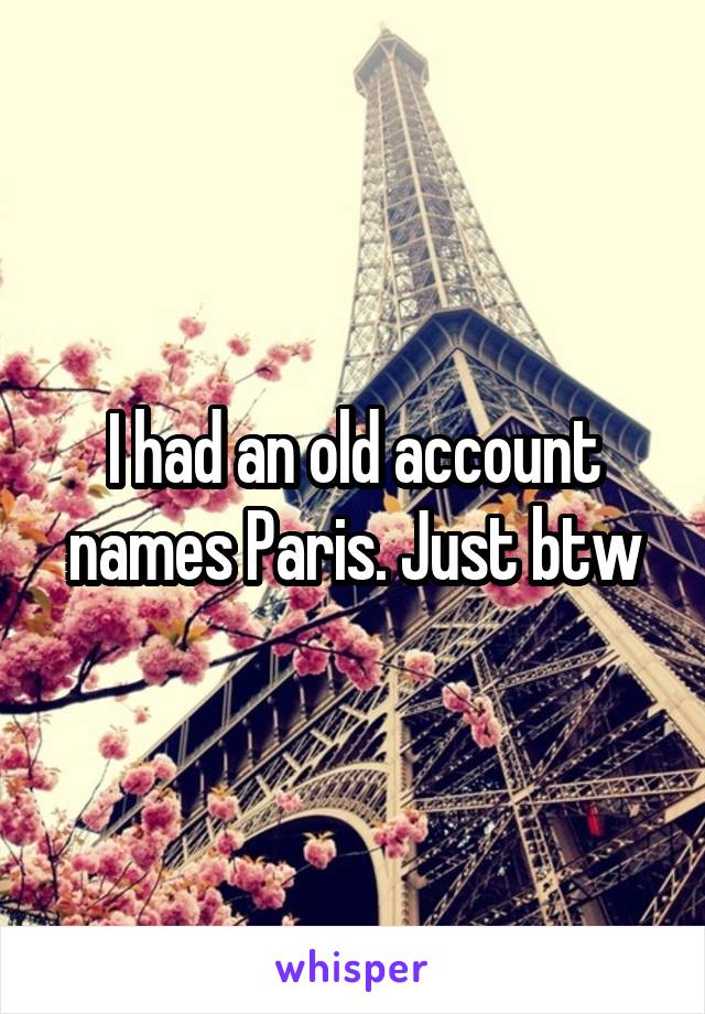 I had an old account names Paris. Just btw
