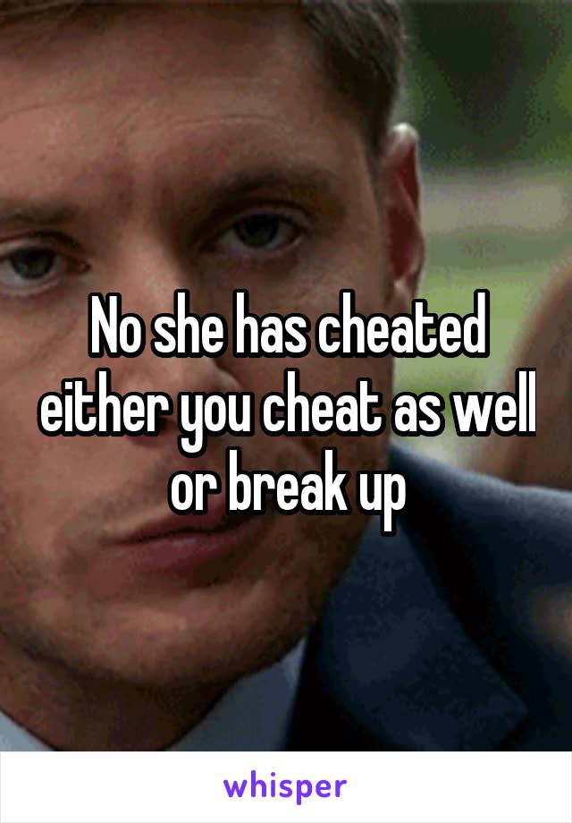 No she has cheated either you cheat as well or break up
