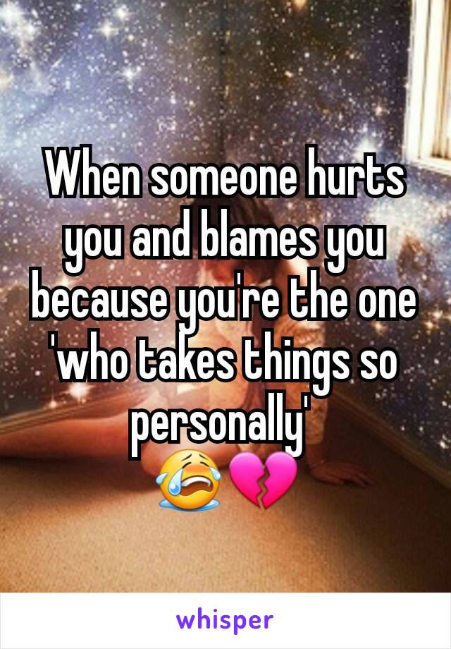 When someone hurts you and blames you because you're the one 'who takes things so personally' 
😭💔