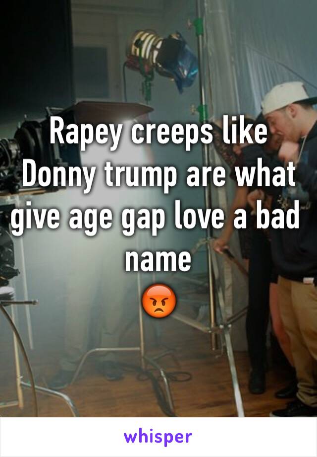 Rapey creeps like Donny trump are what give age gap love a bad  name
😡
