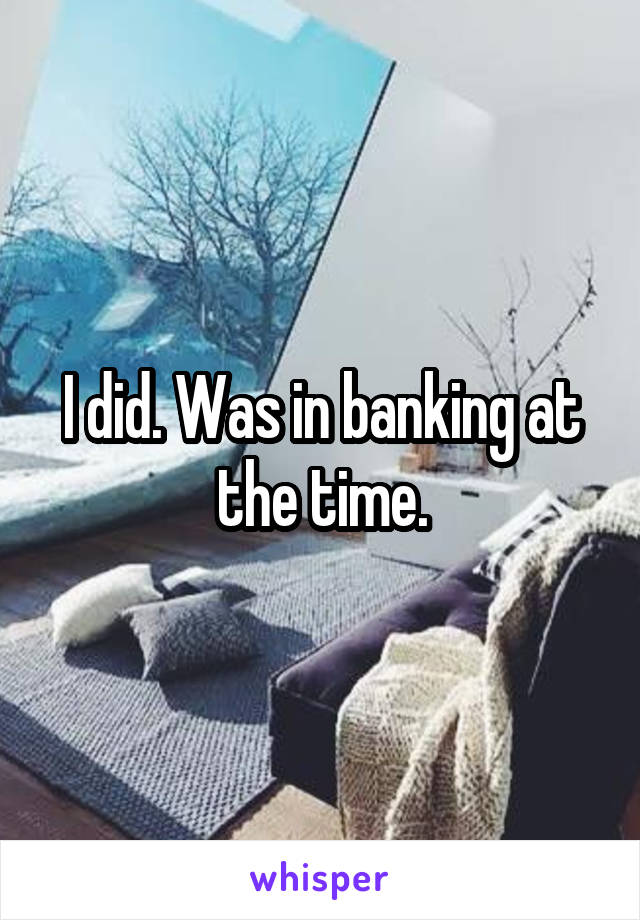 I did. Was in banking at the time.