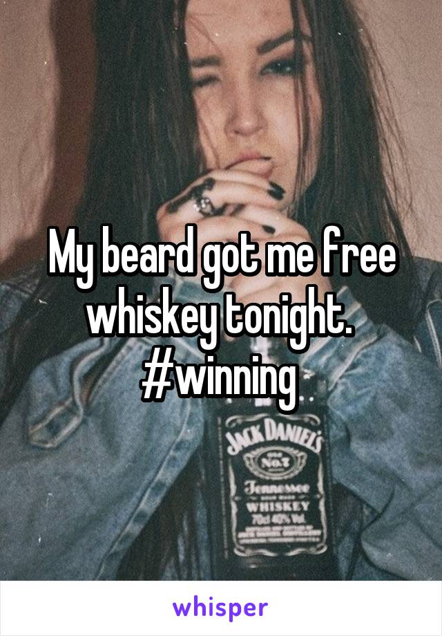 My beard got me free whiskey tonight. 
#winning 
