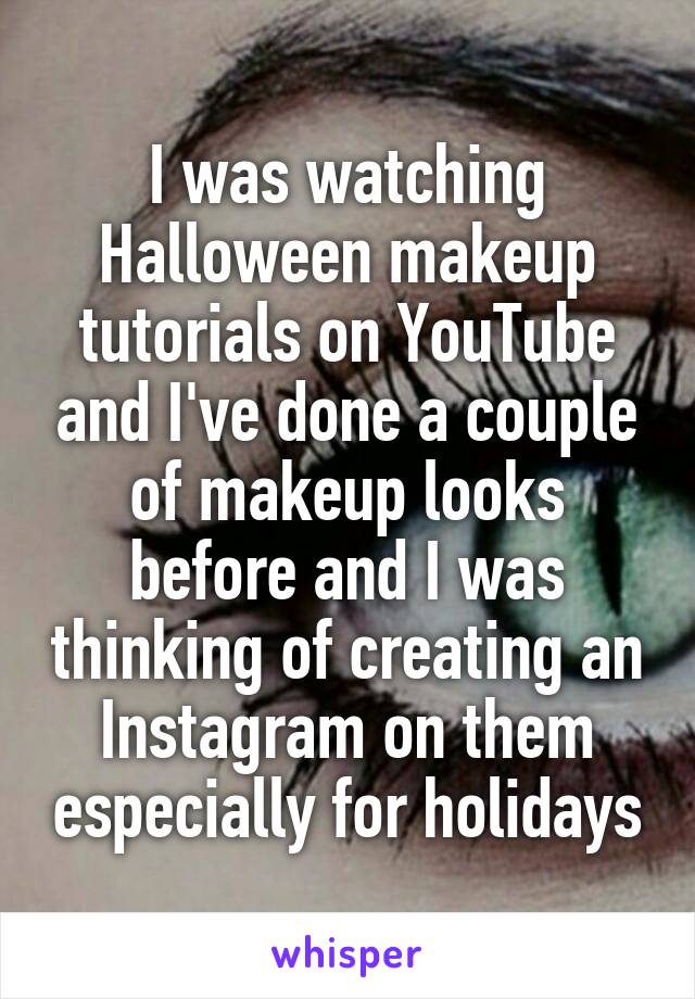 I was watching Halloween makeup tutorials on YouTube and I've done a couple of makeup looks before and I was thinking of creating an Instagram on them especially for holidays