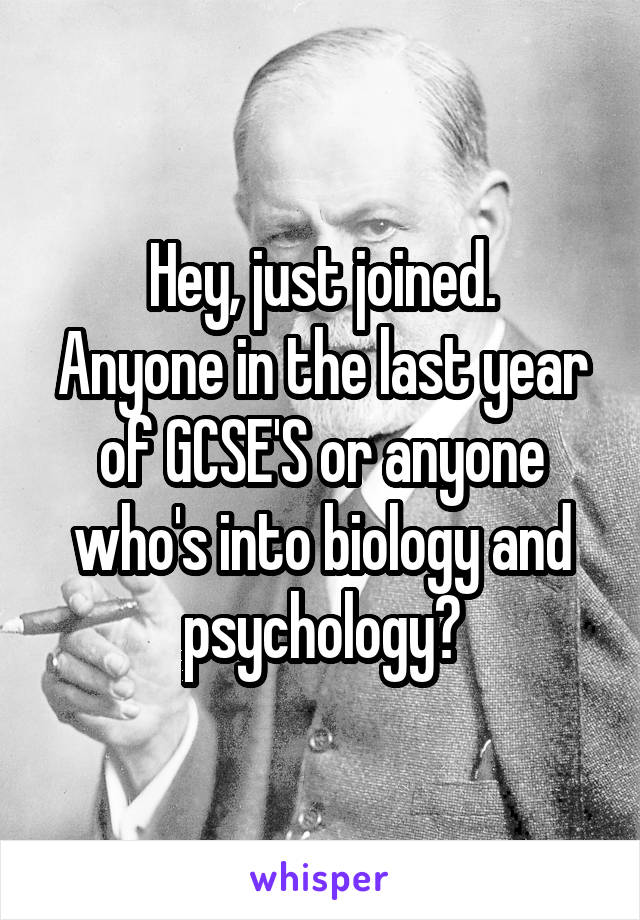 Hey, just joined.
Anyone in the last year of GCSE'S or anyone who's into biology and psychology?