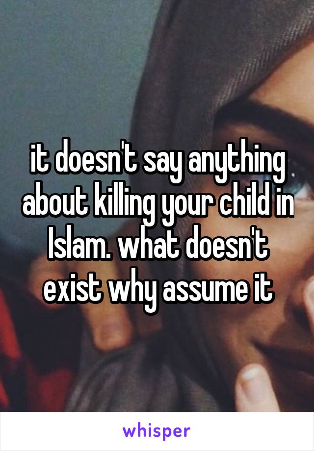 it doesn't say anything about killing your child in Islam. what doesn't exist why assume it