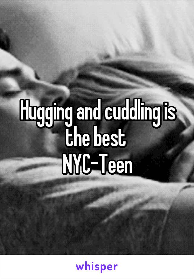 Hugging and cuddling is the best 
NYC-Teen