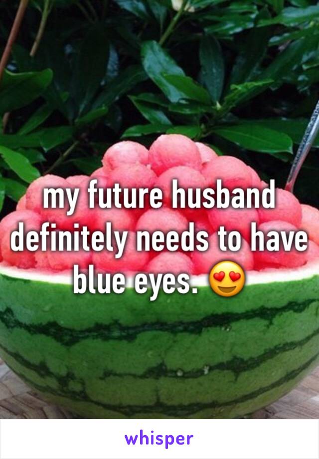 my future husband definitely needs to have blue eyes. 😍