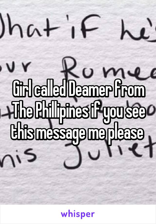 Girl called Deamer from The Phillipines if you see this message me please 