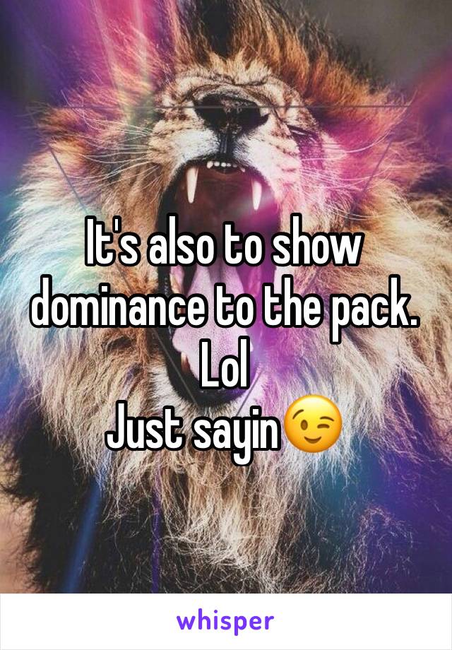 It's also to show dominance to the pack. Lol
Just sayin😉