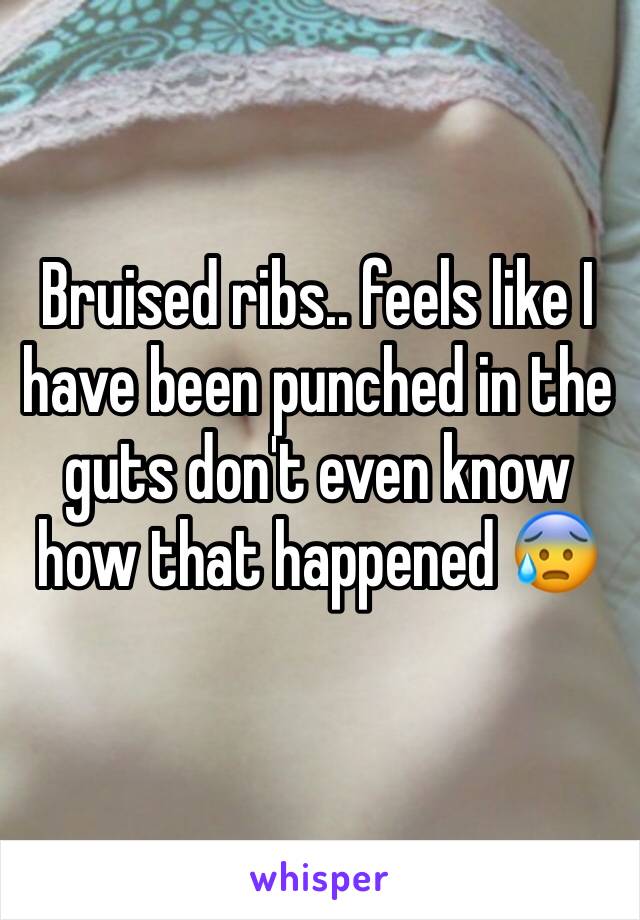 Bruised ribs.. feels like I have been punched in the guts don't even know how that happened 😰