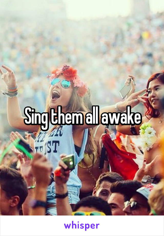 Sing them all awake