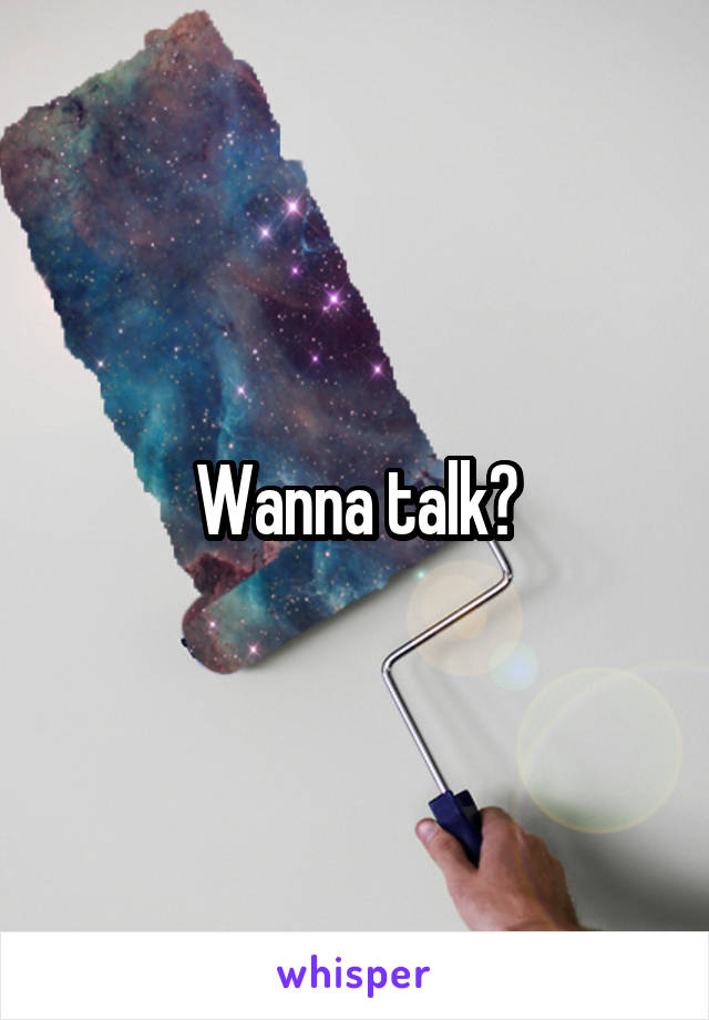 Wanna talk?