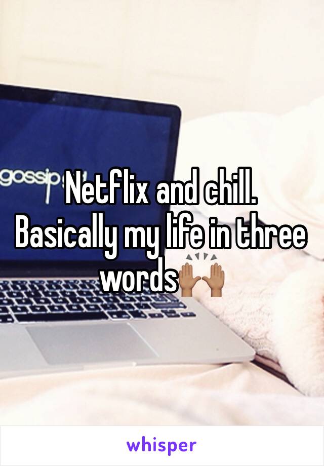 Netflix and chill. 
Basically my life in three words🙌🏽