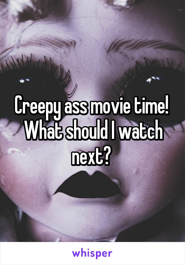 Creepy ass movie time! 
What should I watch next? 