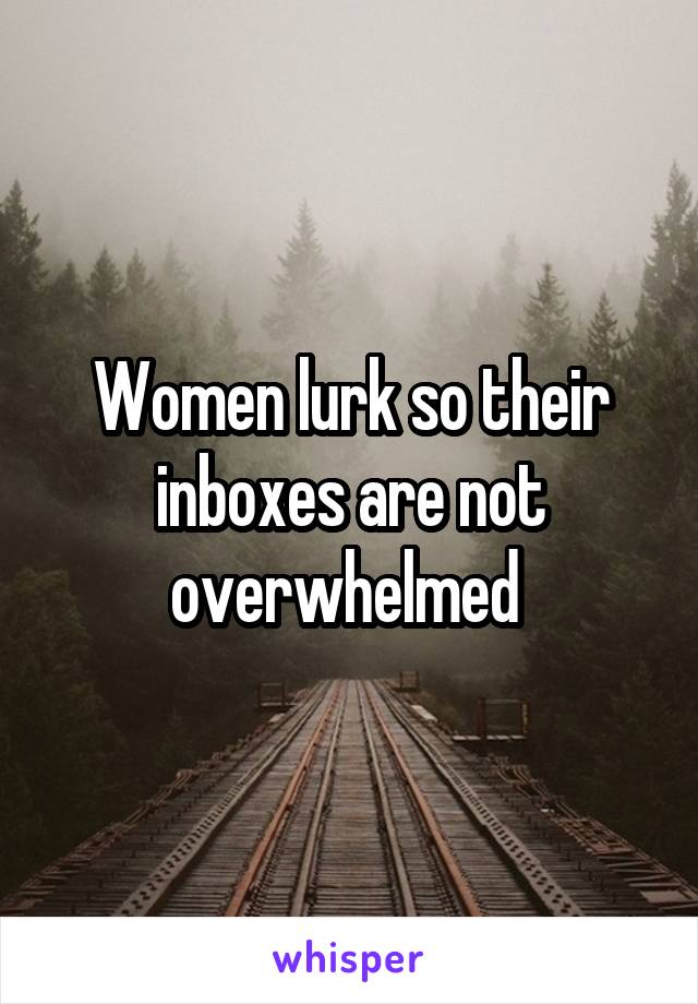 Women lurk so their inboxes are not overwhelmed 