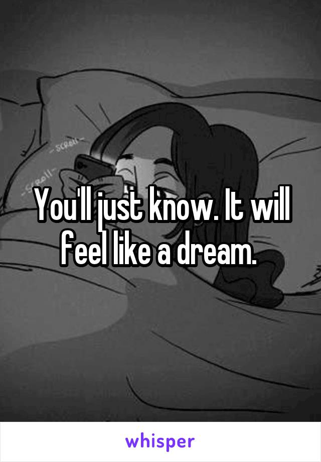 You'll just know. It will feel like a dream. 