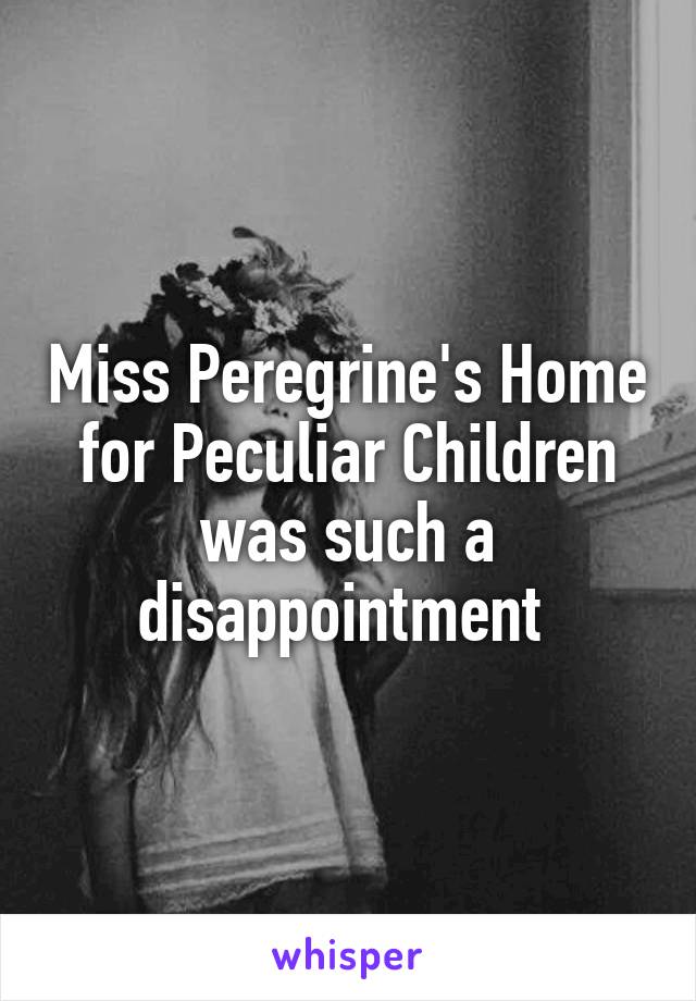 Miss Peregrine's Home for Peculiar Children was such a disappointment 