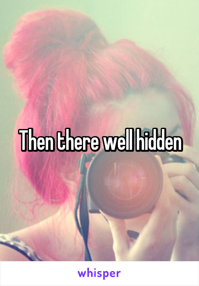 Then there well hidden