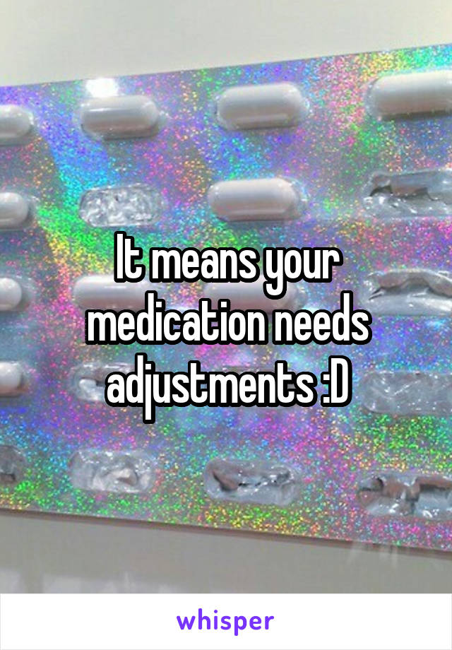 It means your medication needs adjustments :D