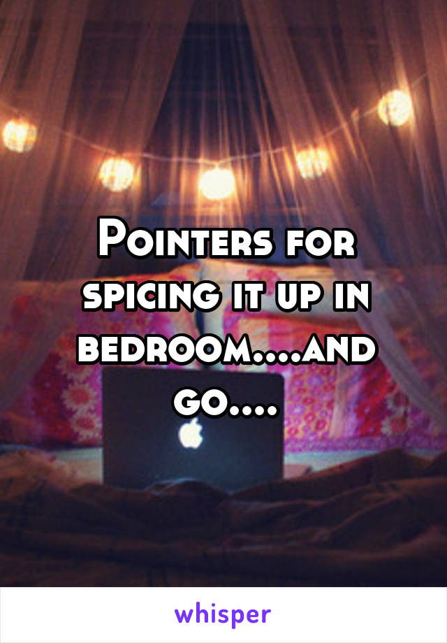 Pointers for spicing it up in bedroom....and go....