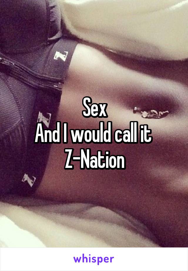 Sex
And I would call it 
Z-Nation