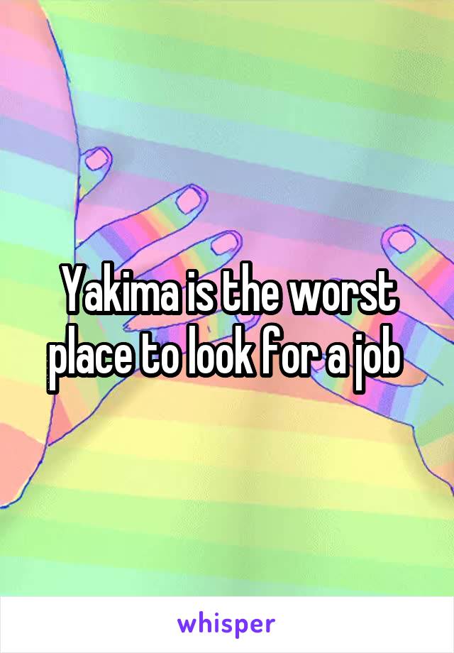 Yakima is the worst place to look for a job 