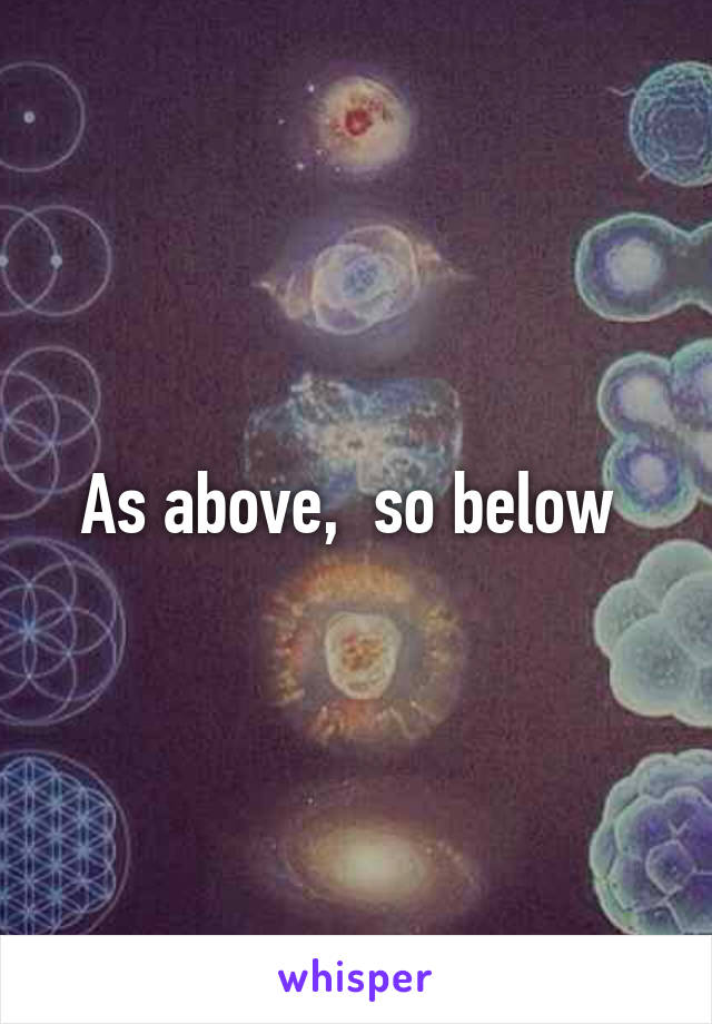 As above,  so below 