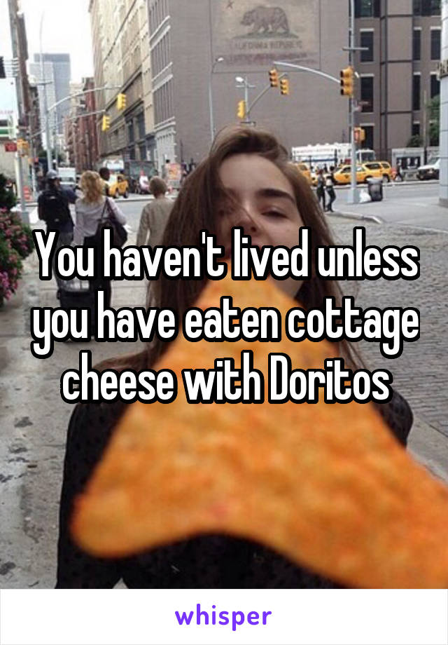 You haven't lived unless you have eaten cottage cheese with Doritos