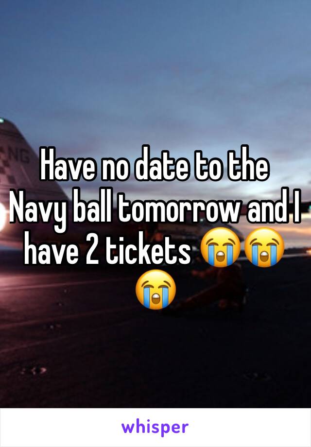 Have no date to the Navy ball tomorrow and I have 2 tickets 😭😭😭