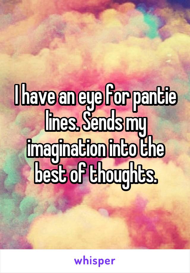 I have an eye for pantie lines. Sends my imagination into the best of thoughts.