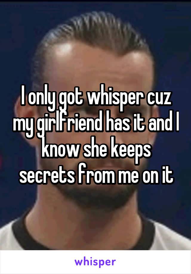 I only got whisper cuz my girlfriend has it and I know she keeps secrets from me on it