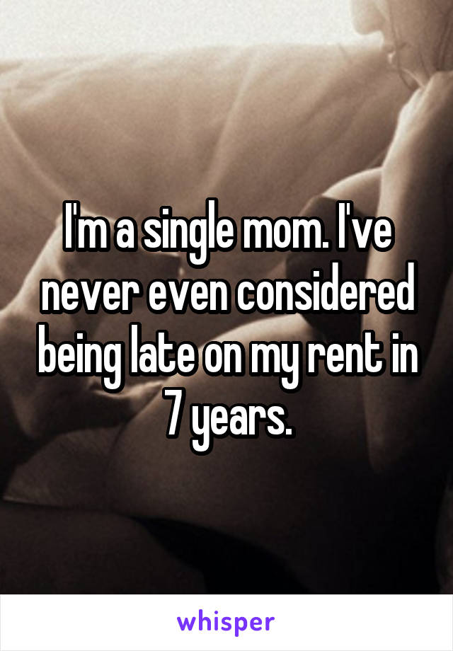 I'm a single mom. I've never even considered being late on my rent in 7 years.