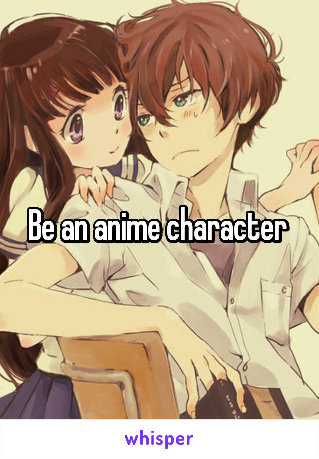Be an anime character 