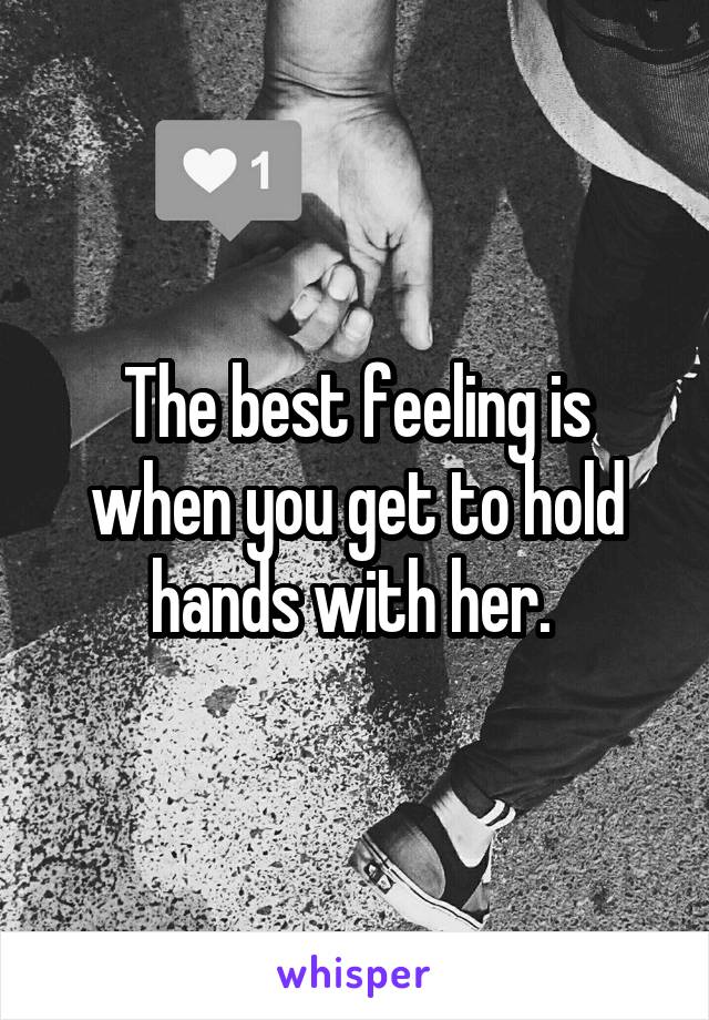 The best feeling is when you get to hold hands with her. 
