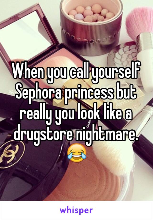 When you call yourself Sephora princess but really you look like a drugstore nightmare. 😂