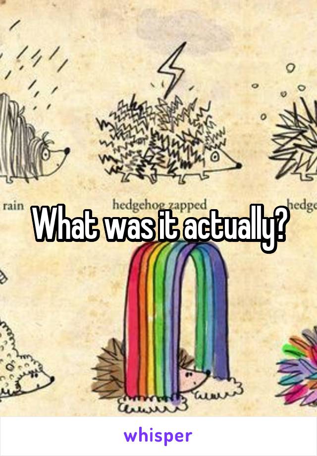 What was it actually?