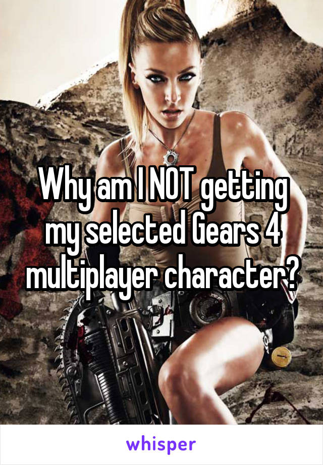 Why am I NOT getting my selected Gears 4 multiplayer character?