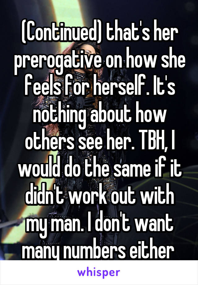 (Continued) that's her prerogative on how she feels for herself. It's nothing about how others see her. TBH, I would do the same if it didn't work out with my man. I don't want many numbers either 