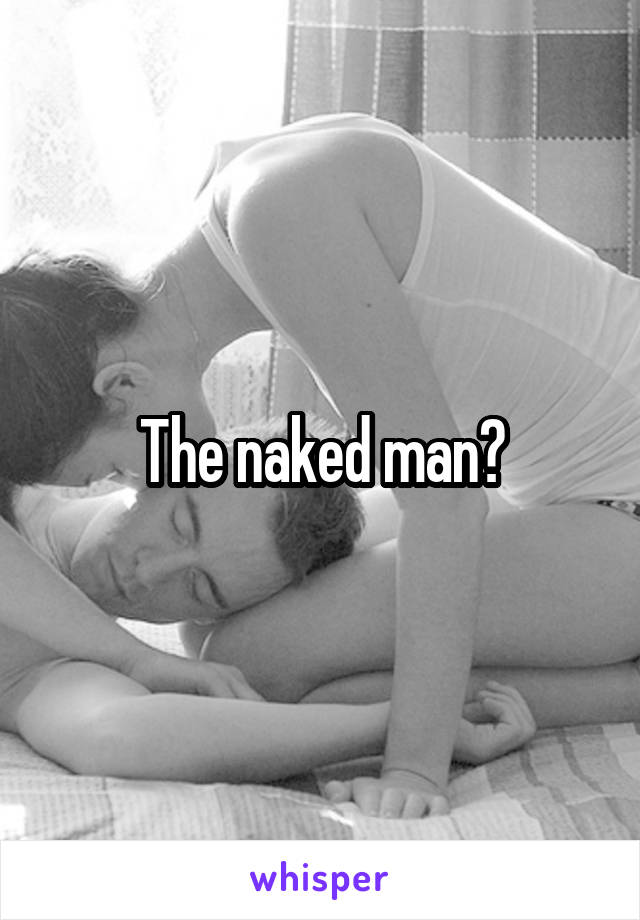 The naked man?