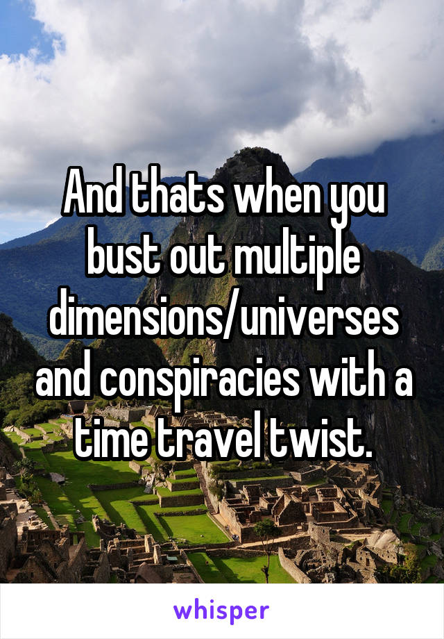 And thats when you bust out multiple dimensions/universes and conspiracies with a time travel twist.