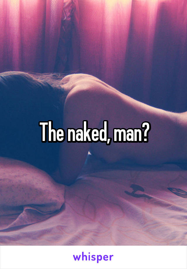 The naked, man?
