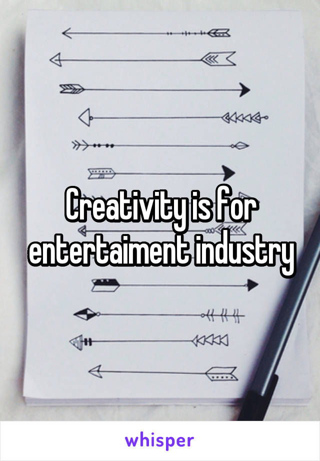 Creativity is for entertaiment industry