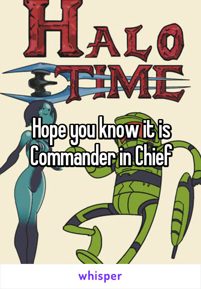 Hope you know it is Commander in Chief